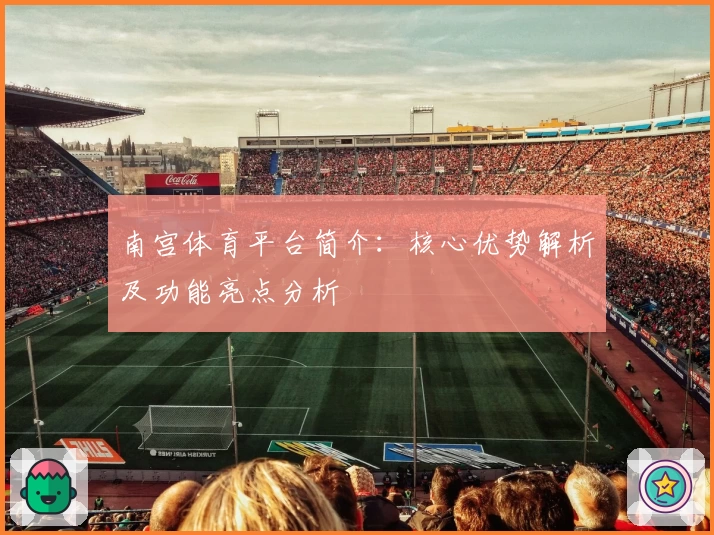 南宫体育平台简介：核心优势解析及功能亮点分析