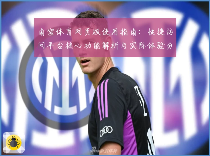 南宫体育网页版使用指南：快捷访问平台核心功能解析与实际体验分享