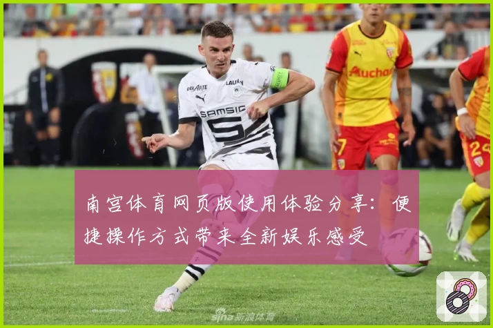 南宫体育网页版使用体验分享：便捷操作方式带来全新娱乐感受
