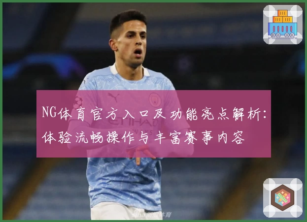 NG体育官方入口及功能亮点解析：体验流畅操作与丰富赛事内容