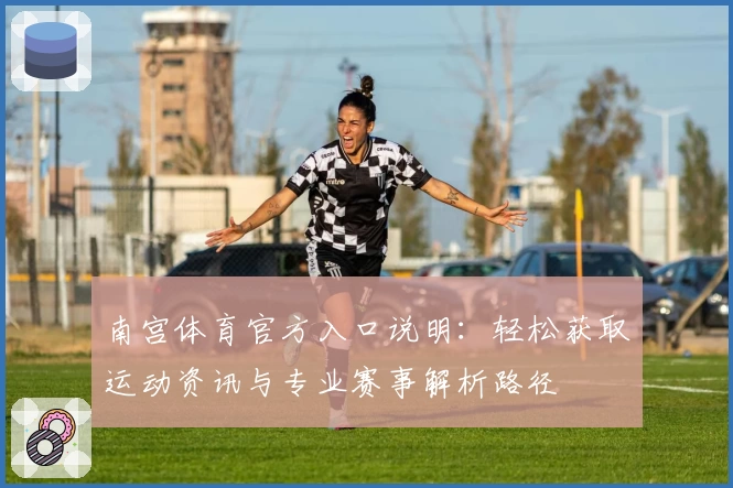 南宫体育官方入口说明：轻松获取运动资讯与专业赛事解析路径