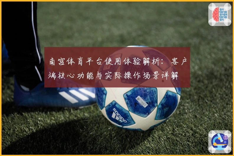 南宫体育平台使用体验解析：客户端核心功能与实际操作场景详解