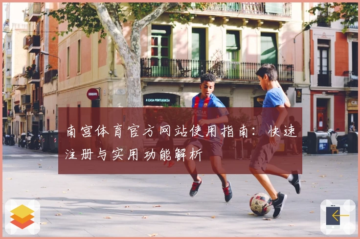 南宫体育官方网站使用指南：快速注册与实用功能解析