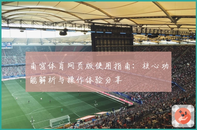 南宫体育网页版使用指南：核心功能解析与操作体验分享