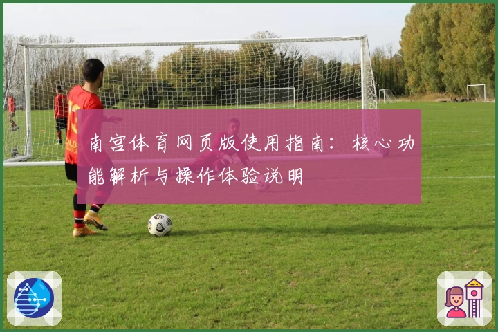 南宫体育网页版使用指南：核心功能解析与操作体验说明