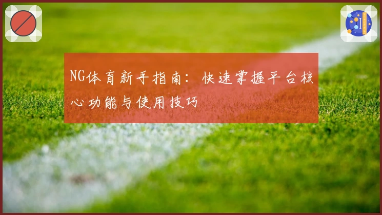 NG体育新手指南：快速掌握平台核心功能与使用技巧