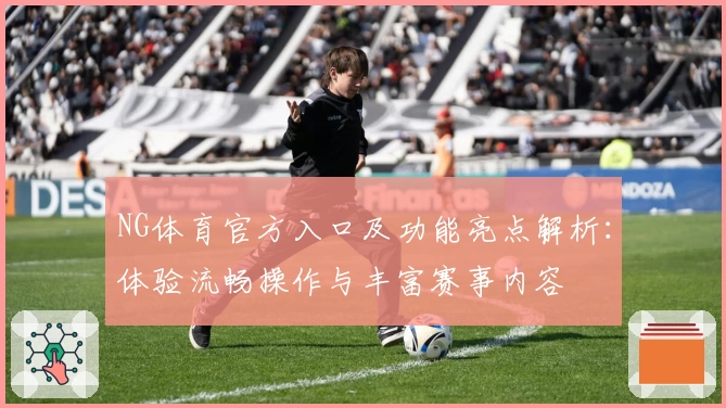 NG体育官方入口及功能亮点解析：体验流畅操作与丰富赛事内容