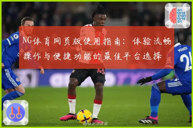 NG体育网页版使用指南：体验流畅操作与便捷功能的最佳平台选择