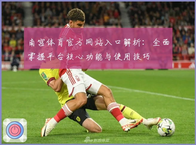 南宫体育官方网站入口解析：全面掌握平台核心功能与使用技巧