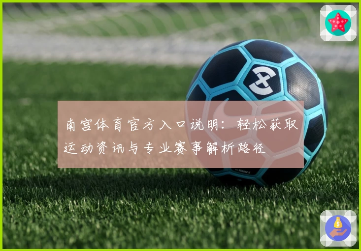 南宫体育官方入口说明：轻松获取运动资讯与专业赛事解析路径
